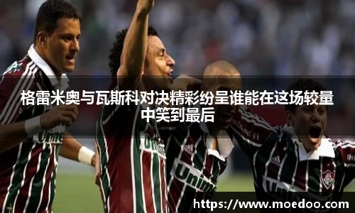 格雷米奥与瓦斯科对决精彩纷呈谁能在这场较量中笑到最后