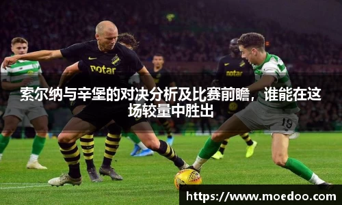 索尔纳与辛堡的对决分析及比赛前瞻,谁能在这场较量中胜出