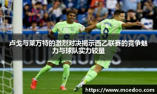 卢戈与莱万特的激烈对决揭示西乙联赛的竞争魅力与球队实力较量